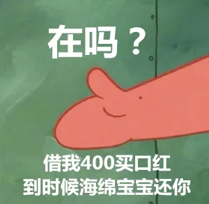 在吗？借我400买口红，到时候海绵宝宝还你