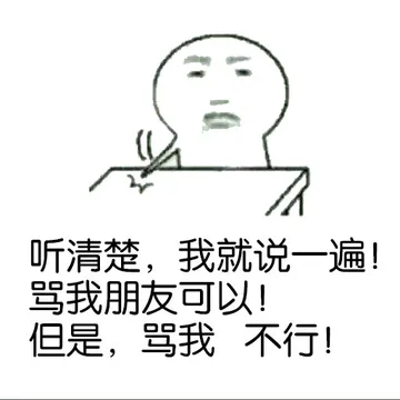 听清楚，我就说一遍！骂我朋友可以！但是，骂我，不行！！！