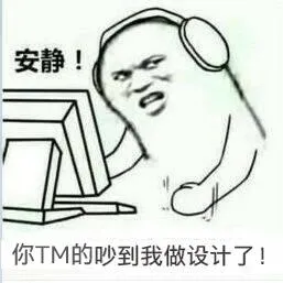安静!你TM的吵到我做设计了!
