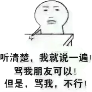 听清楚，我就说一遍！骂我朋友可以！但是，骂我，不行！