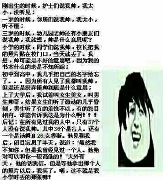 刚出生的时候.护士们说我帅.我太小.没听见, 一岁的时候.邻居们说我帅.我太小.听不懂, 三岁的时候.幼儿园老师还有小朋友们说我帅.我就想.帅是什么意思呢? 小学的时候.同学们说我帅.校长把我的照片贴在校门口.当天就丢了.我想.帅可能是不好
