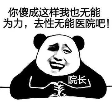 你傻成这样我也无能为力，去性无能医院吧！（院长）