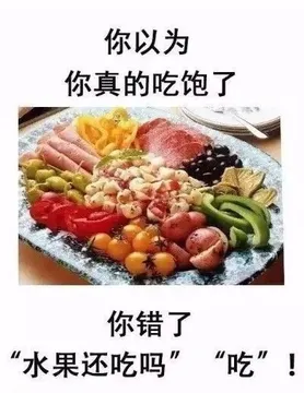 你以为你真的吃饱了，你错了“水果还吃吗”“吃”!