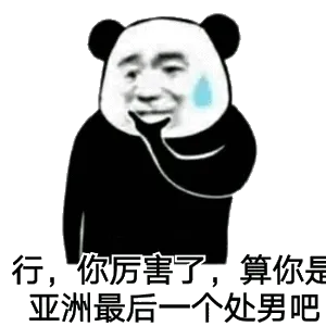 行,你厉害了,算你是亚洲最后一个处男吧