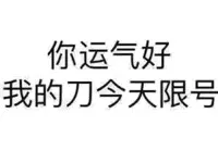 你运气好，我的刀今天限号 ！