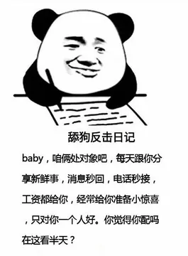 舔狗反击日记baby,咱俩处对象吧,每天跟你分享新鲜事,消息秒回,电话秒接,工资都给你,经常给你准备小惊喜,只对你一个人好。你觉得你配吗在这看半天?