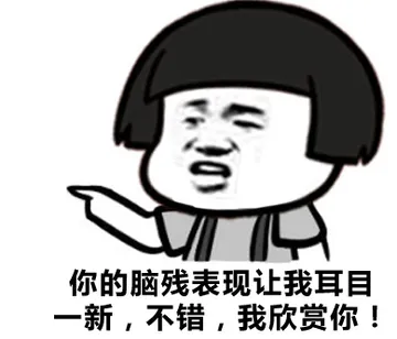 你的脑残表现让我耳目一新，不错，我欣赏你！