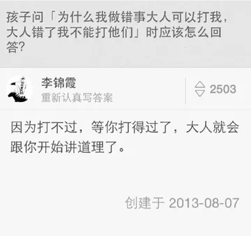 孩子问，为什么我做错事大人可以打我，大人错了我不能打他们，时我应该怎么回答？ 因为打不过，等你打得过了，大人就会跟你开始讲道理了。