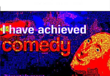 I have achieved comedy