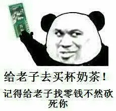 给老子去买杯奶茶！记得给老子找零钱不然砍死你