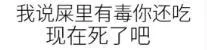 我说屎里有毒，你还吃现在死了吧