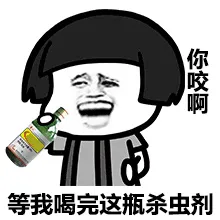 等我喝完这瓶杀虫剂，你咬啊！