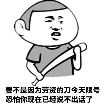 要不是因为劳资的刀今天限号，恐怕你现在已经说不出话了