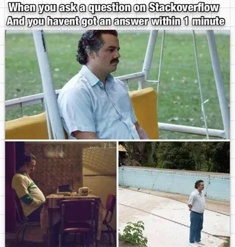 When you ask a question on StackOverflow and dont get an answer within 1 minute.