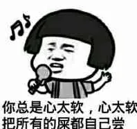 你问题心太软，心太软，把所有的屎都自己尝