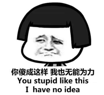 你傻成这样，我也无能为力（You stupid like this I have no idea）