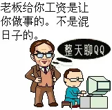老板给你工资是让你做事的。不是混日子的。整天聊QQ
