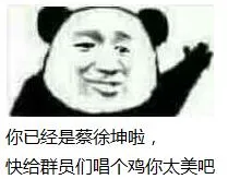 你已经是蔡徐坤啦.快给群员们唱个鸡你太美吧