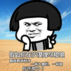 假如你在沙弹尽粮绝，前面有两杯水、一个大姨妈、一杯尿你选那个