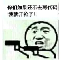 你们如果还不去写代码.我就开枪了!