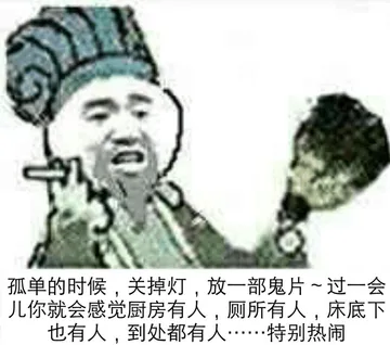 孤单的时候，关掉灯，放一部鬼片，过一会儿你就会感觉厨房有人，厕所有人，床底也有人，到处都有人