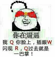 你在逼逼.我Q你脸.插眼W.闪现R.Q过去就是一巴掌!