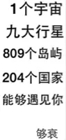1个宇宙，九大行星，809个岛屿，204个国家，能够遇见你，够衰！