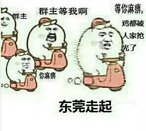 群主、群主等我啊，等你麻痹，鸡都被人家抢光了，你麻痹，东莞走起
