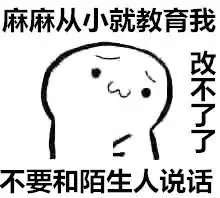 麻麻从小就教育我，改不了了，不要和陌生人说话