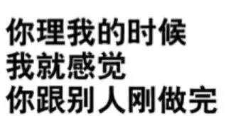 你理我的时候我就感觉你跟别人刚做完。
