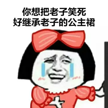 你想把老子笑死.好继承老子的公主裙?(笑死我了)