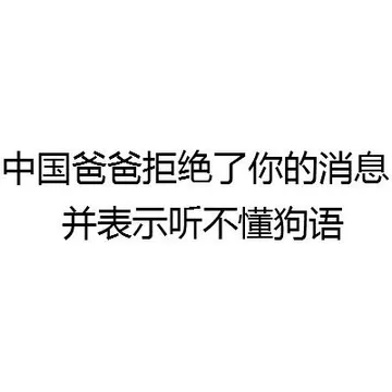 中国爸爸拒绝了你的消息 并表示听不懂狗语