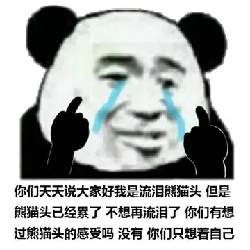 你们天天说大家好我是流泪熊猫头，但是熊猫头已经累了，不想再流泪了，你们有想过熊猫头的感受吗 没有 你们只想着自己