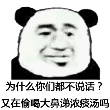 为什么你们都不说话了？又在偷喝大鼻涕浓痰吗？（熊猫人）