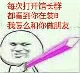 每次打开金馆长群都看到你在装B 我怎么和你做朋友