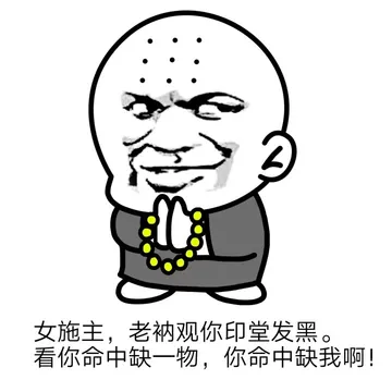 女施主，老衲观你印堂发黑。看你命中缺一物，你命中缺我啊！