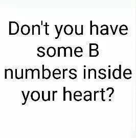 Dont you have some b numbers inside your heart