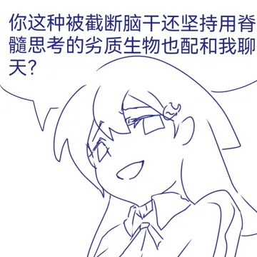 你这种被截断脑干还坚持用脊髓思考的劣质生物也配和我聊