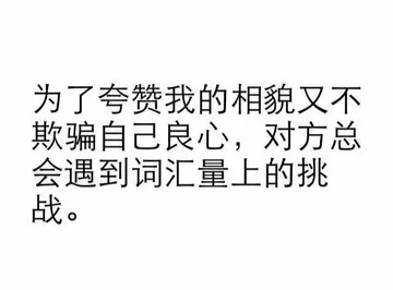 为了夸赞我的相貌又不欺骗自己良心，对方总会遇到词汇量上的挑战