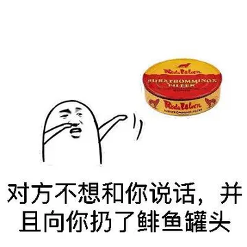 对方不想和你说话，并且向你扔了鲱鱼罐头