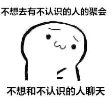 不想去有不认识的人的聚会，不想和不认识的人聊天