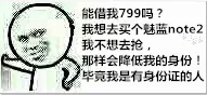 能借我799吗?我想去买个魅蓝note2.我不想去抢.那样会降低我的身份.毕竟我是有身份证的人