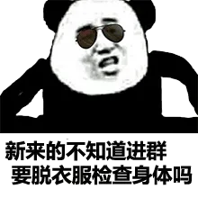 新来的不知道进群要脱衣服检查身体吗？（熊猫）