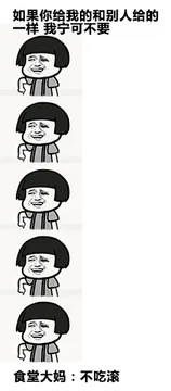 A：如果你给我的和别人给的一样，我宁可不要 B：食堂大妈，不吃滚