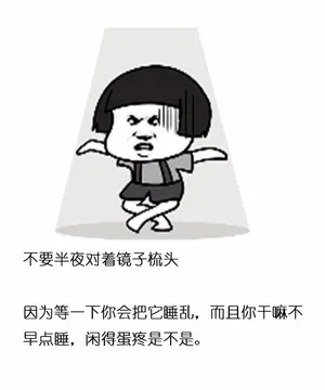 不要半夜对着镜子梳头因为等一下你会把它睡乱,而且你干嘛不早点睡,闲得蛋疼是不是。