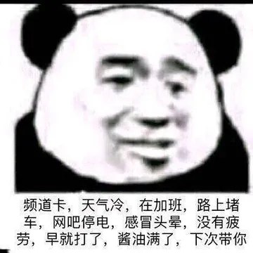 频道卡，天气冷，在加班，路上堵车，网吧停电，感冒头晕，没有疲劳，早就打了，酱油满了，下次带你