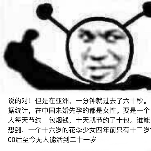 说的对!但是在亚洲,一分钟就过去了六十秒。据统计,在中国未婚先孕的都是女性。要是一个人每天节约一包烟钱,十天就节约了十包。谁能想到,一个十六岁的花季少女四年前只有十二岁00后至今无人能活到二十一岁