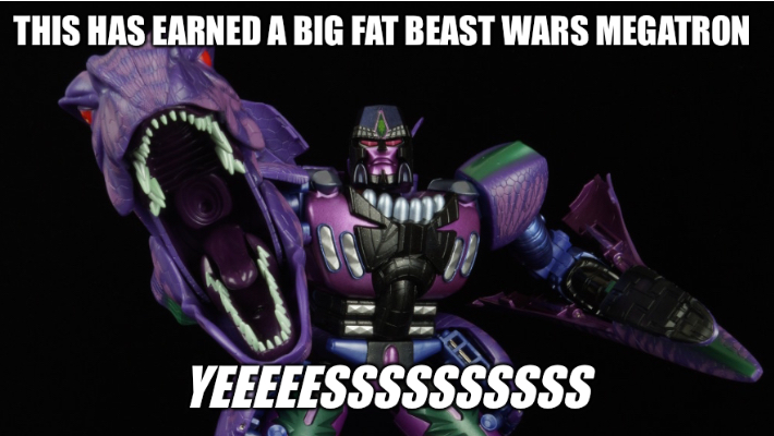 This has earned a big fat Beast Wars Megatron “Yeeeeessssssssss”