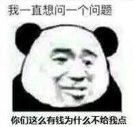 我一直想问一个问题,你们这么有钱为什么不给我点(熊猫头表情包)