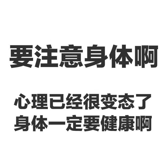 要注意身体啊心理已经很变态了身体一定要健康啊
